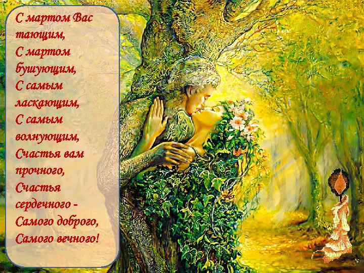 С мартом Вас тающим, С мартом бушующим, С самым ласкающим, С самым волнующим, Счастья