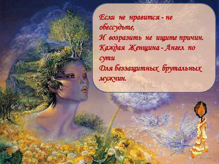 Если не нравится - не обессудьте, И возразить не ищите причин. Каждая Женщина -