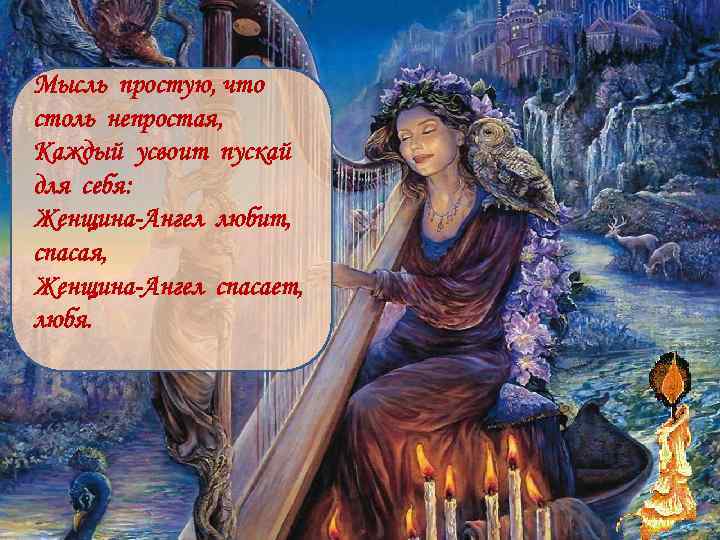 Мысль простую, что столь непростая, Каждый усвоит пускай для себя: Женщина-Ангел любит, спасая, Женщина-Ангел