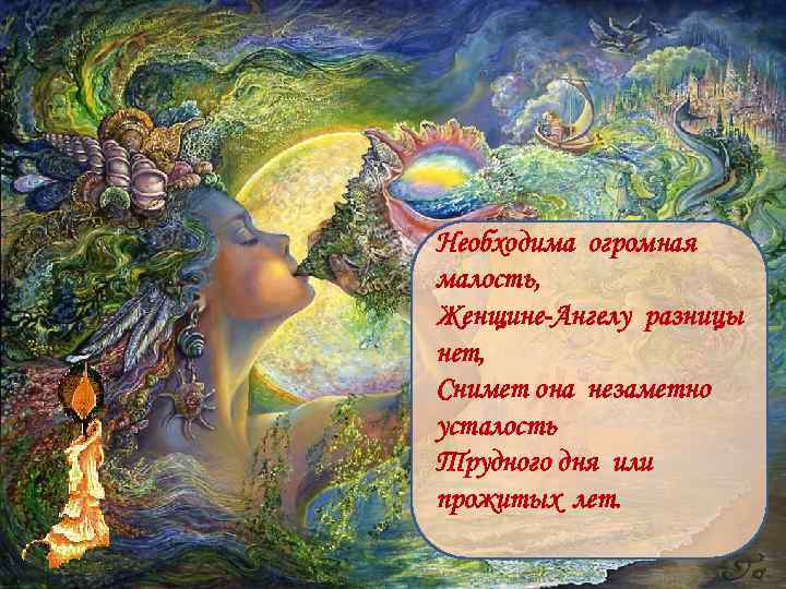 Необходима огромная малость, Женщине-Ангелу разницы нет, Снимет она незаметно усталость Трудного дня или прожитых