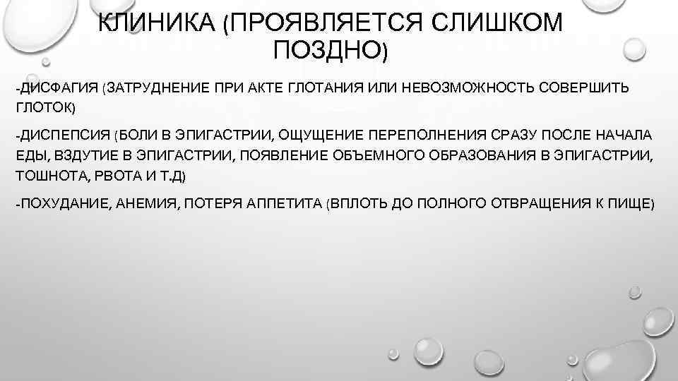 КЛИНИКА (ПРОЯВЛЯЕТСЯ СЛИШКОМ ПОЗДНО) -ДИСФАГИЯ (ЗАТРУДНЕНИЕ ПРИ АКТЕ ГЛОТАНИЯ ИЛИ НЕВОЗМОЖНОСТЬ СОВЕРШИТЬ ГЛОТОК) -ДИСПЕПСИЯ