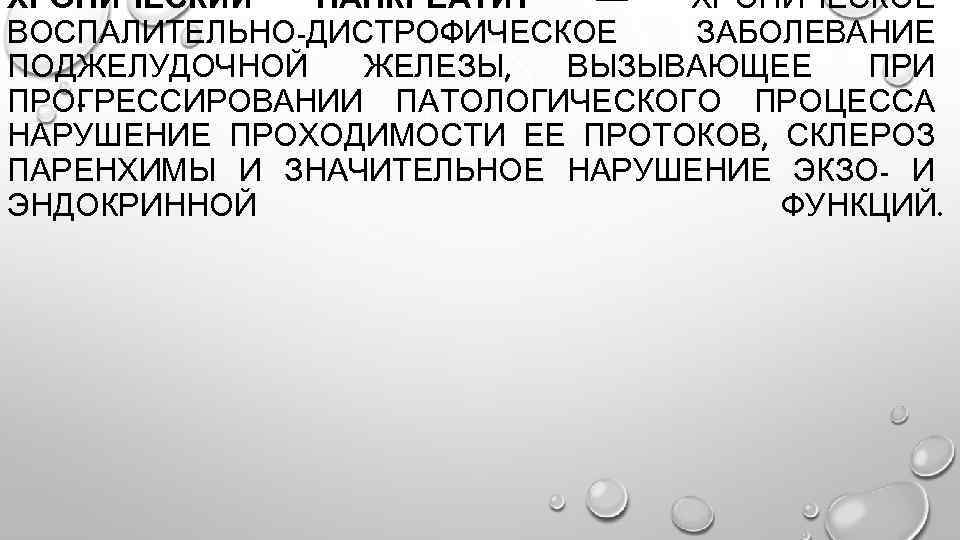 ХРОНИЧЕСКИЙ ПАНКРЕАТИТ — ХРОНИЧЕСКОЕ ВОСПАЛИТЕЛЬНО-ДИСТРО ИЧЕСКОЕ Ф ЗАБОЛЕВАНИЕ ПОДЖЕЛУДОЧНОЙ ЖЕЛЕЗЫ, ВЫЗЫВАЮЩЕЕ ПРИ ПРО РЕССИРОВАНИИ