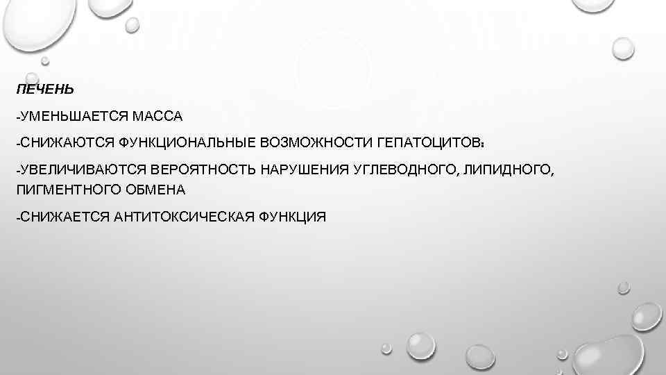 ПЕЧЕНЬ -УМЕНЬШАЕТСЯ МАССА -СНИЖАЮТСЯ ФУНКЦИОНАЛЬНЫЕ ВОЗМОЖНОСТИ ГЕПАТОЦИТОВ: -УВЕЛИЧИВАЮТСЯ ВЕРОЯТНОСТЬ НАРУШЕНИЯ УГЛЕВОДНОГО, ЛИПИДНОГО, ПИГМЕНТНОГО ОБМЕНА