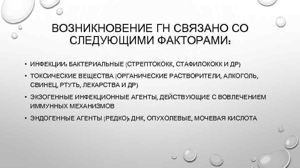 ВОЗНИКНОВЕНИЕ ГН СВЯЗАНО СО СЛЕДУЮЩИМИ ФАКТОРАМИ: • ИНФЕКЦИИ: БАКТЕРИАЛЬНЫЕ (СТРЕПТОКОКК, СТАФИЛОКОКК И ДР) •