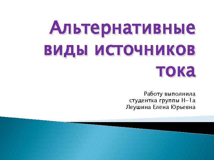 Альтернативные виды источников тока Работу выполнила студентка группы Н-1 а Леушина Елена Юрьевна 