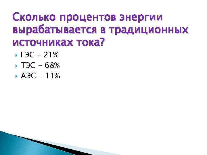 Сколько процентов энергии вырабатывается в традиционных источниках тока? ГЭС – 21% ТЭС – 68%
