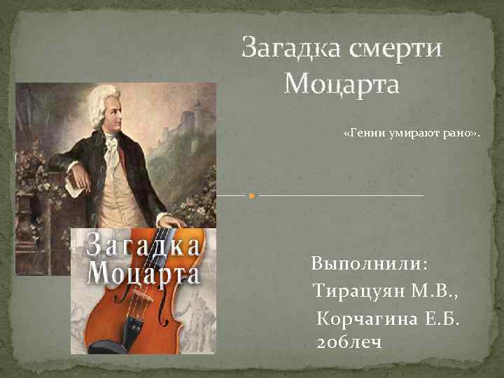 Загадка смерти Моцарта «Гении умирают рано» . Выполнили: Тирацуян М. В. , Корчагина Е.