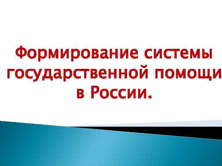 Формирование системы государственной помощи в России. 