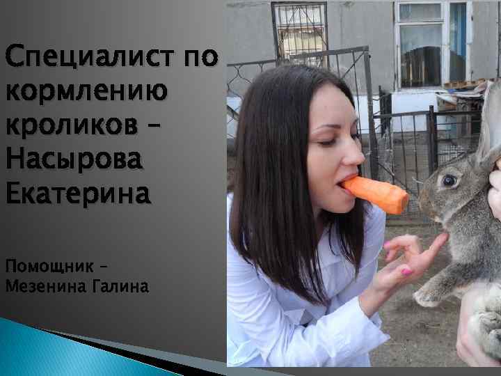Специалист по кормлению кроликов – Насырова Екатерина Помощник – Мезенина Галина 