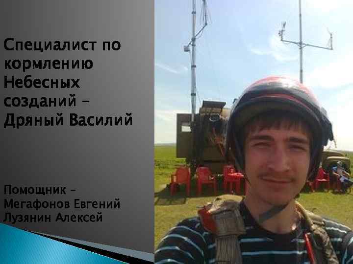 Специалист по кормлению Небесных созданий – Дряный Василий Помощник – Мегафонов Евгений Лузянин Алексей