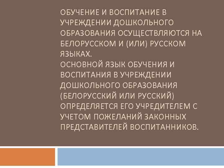 ОБУЧЕНИЕ И ВОСПИТАНИЕ В УЧРЕЖДЕНИИ ДОШКОЛЬНОГО ОБРАЗОВАНИЯ ОСУЩЕСТВЛЯЮТСЯ НА БЕЛОРУССКОМ И (ИЛИ) РУССКОМ ЯЗЫКАХ.