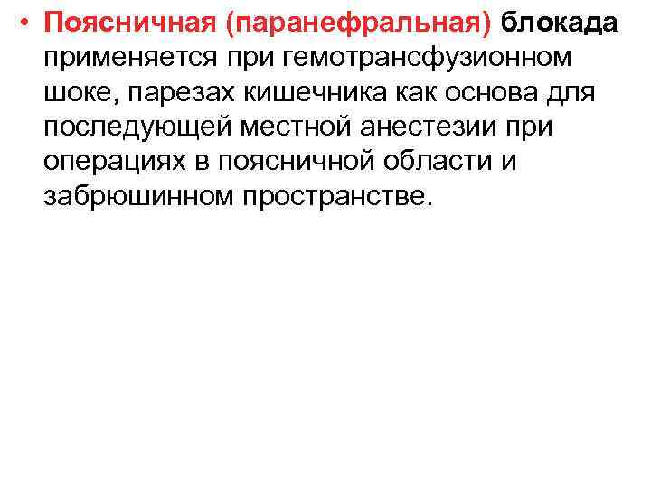  • Поясничная (паранефральная) блокада применяется при гемотрансфузионном шоке, парезах кишечника как основа для