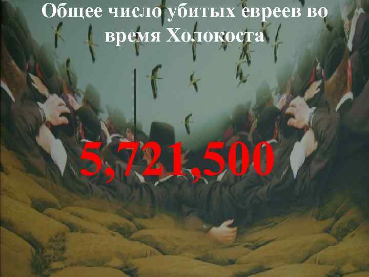 Общее число убитых евреев во время Холокоста 5, 721, 500 