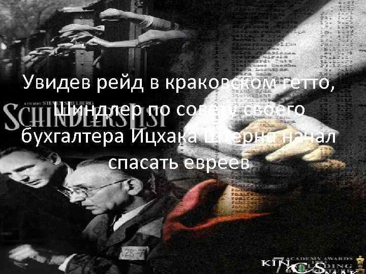 Увидев рейд в краковском гетто, Шиндлер по совету своего бухгалтера Ицхака Штерна начал спасать