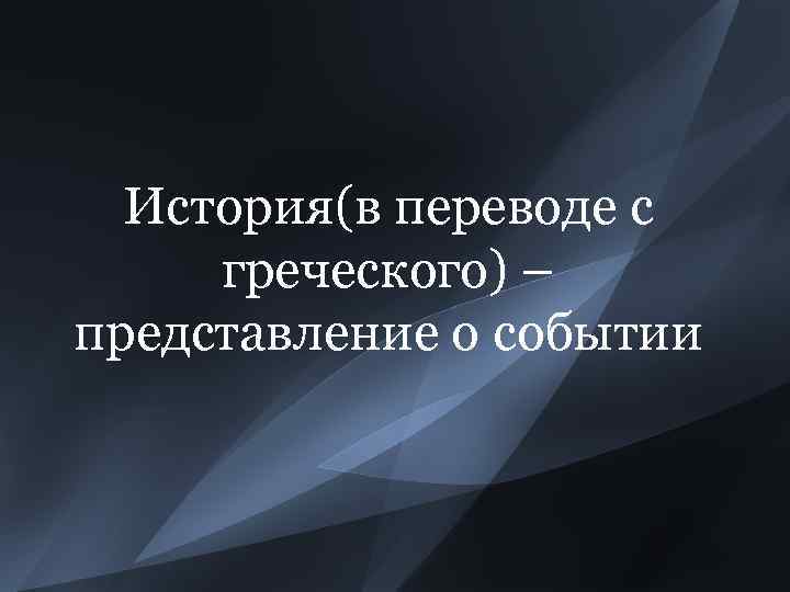 История(в переводе с греческого) – представление о событии 