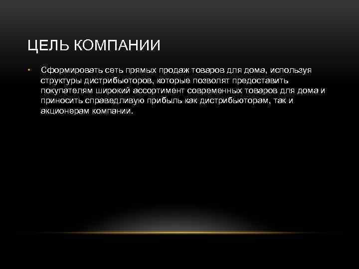 ЦЕЛЬ КОМПАНИИ • Сформировать сеть прямых продаж товаров для дома, используя структуры дистрибьюторов, которые