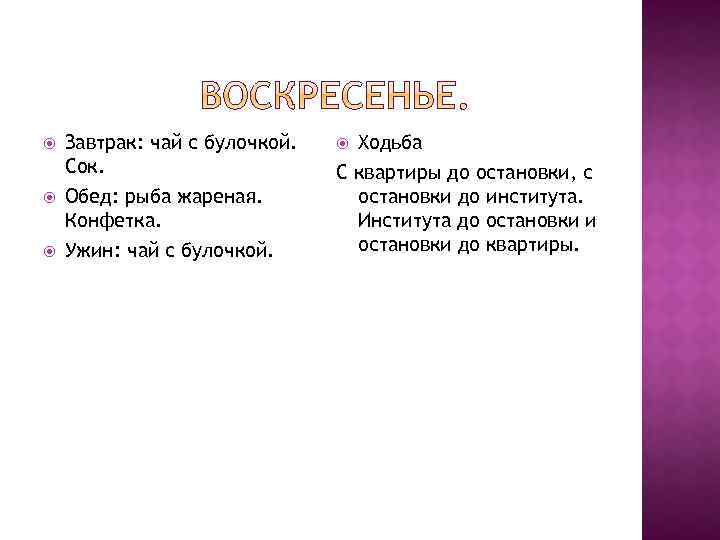  Завтрак: чай с булочкой. Сок. Обед: рыба жареная. Конфетка. Ужин: чай с булочкой.