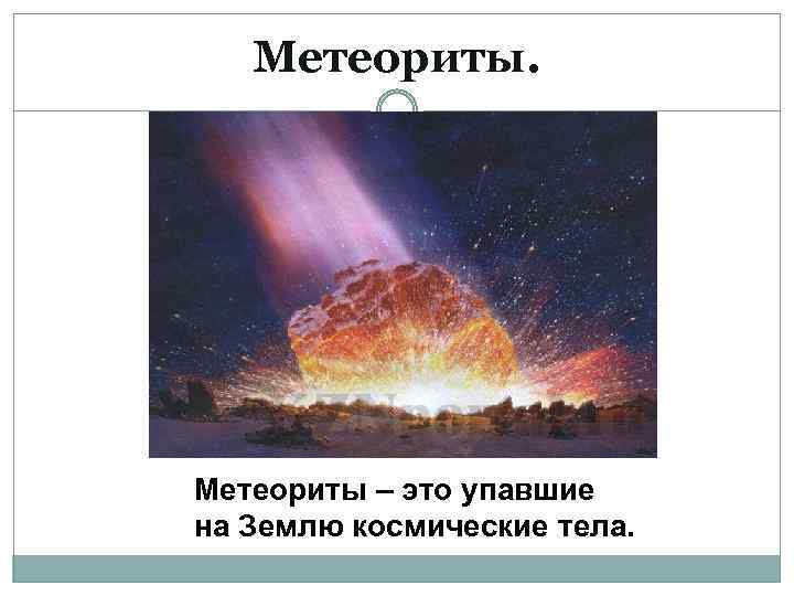 Метеориты. Метеориты – это упавшие на Землю космические тела. 