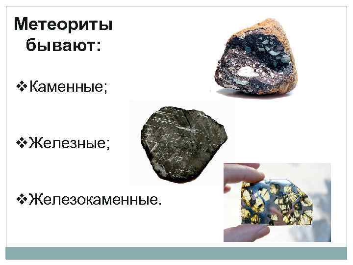 Метеориты бывают: v. Каменные; v. Железокаменные. 