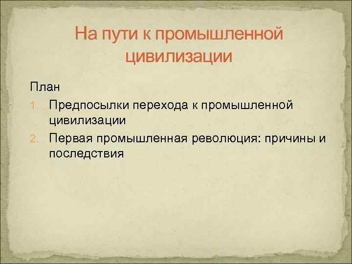 На пути к промышленной цивилизации План 1. Предпосылки перехода к промышленной цивилизации 2. Первая