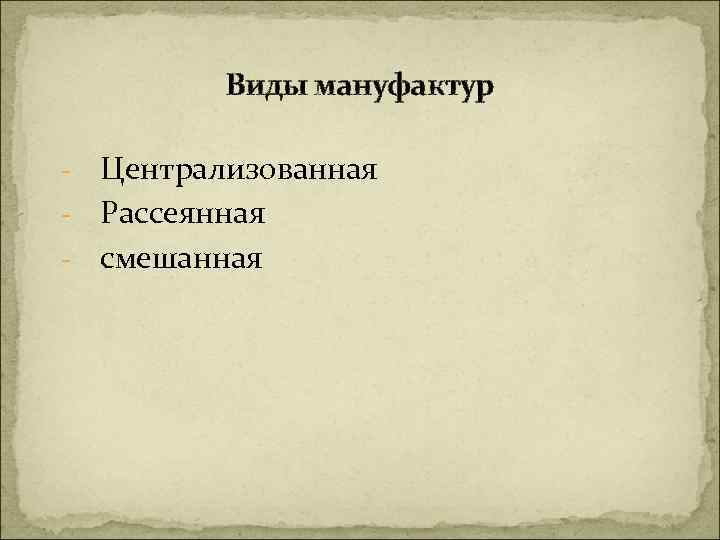 Виды мануфактур Централизованная - Рассеянная - смешанная - 