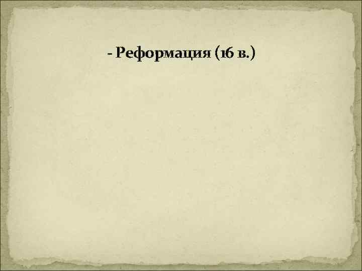 - Реформация (16 в. ) 