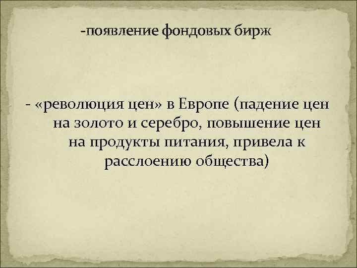 -появление фондовых бирж - «революция цен» в Европе (падение цен на золото и серебро,