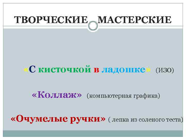 ТВОРЧЕСКИЕ МАСТЕРСКИЕ «С кисточкой в ладошке» (ИЗО) «Коллаж» (компьютерная графика) «Очумелые ручки» ( лепка