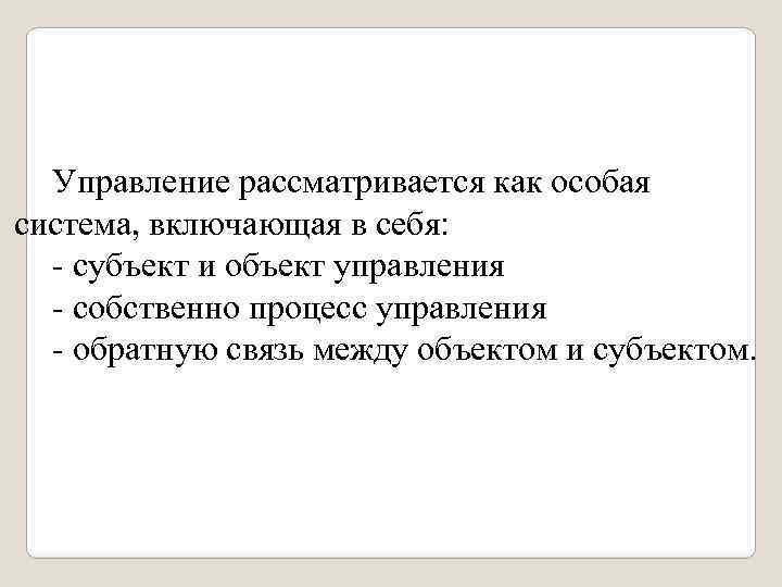 Управление рассматривается как особая система, включающая в себя: - субъект и объект управления -