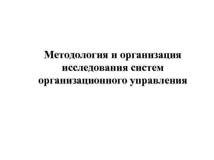 Методология и организация исследования систем организационного управления 