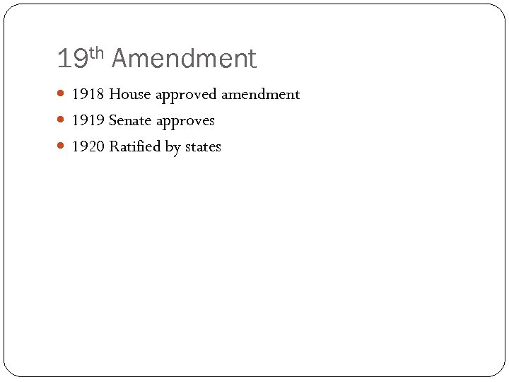 19 th Amendment 1918 House approved amendment 1919 Senate approves 1920 Ratified by states