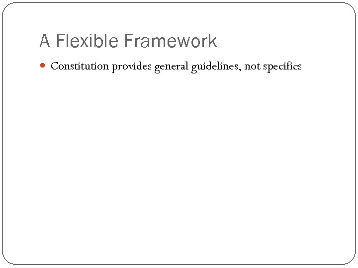 A Flexible Framework Constitution provides general guidelines, not specifics 