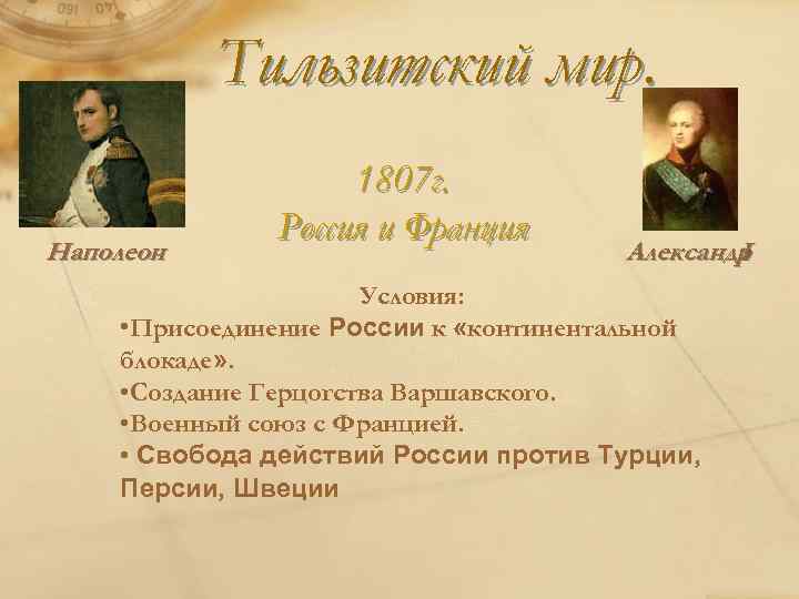 Тильзитский мир. Наполеон 1807 г. Россия и Франция Александр I Условия: • Присоединение России