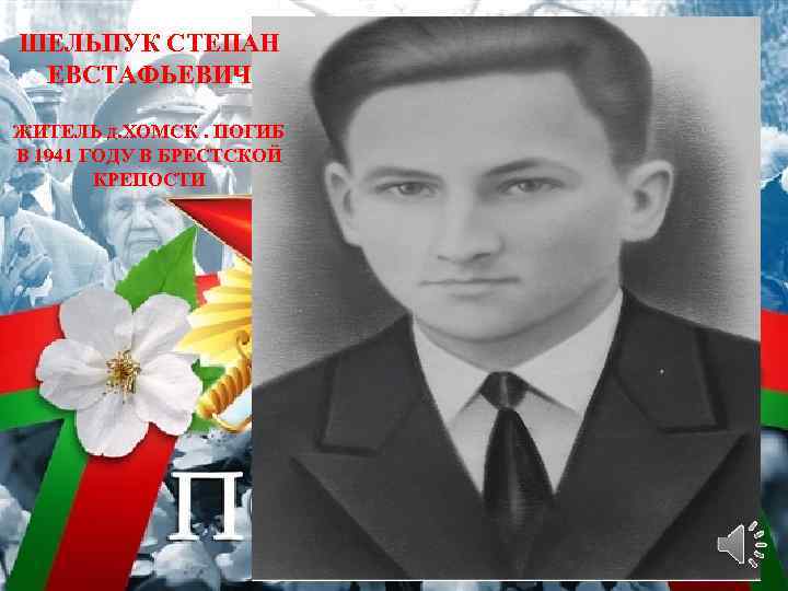 ШЕЛЬПУК СТЕПАН ЕВСТАФЬЕВИЧ ЖИТЕЛЬ д. ХОМСК. ПОГИБ В 1941 ГОДУ В БРЕСТСКОЙ КРЕПОСТИ 