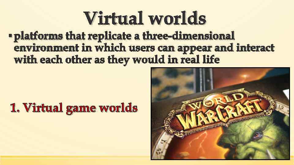 Virtual worlds ▪ platforms that replicate a three-dimensional environment in which users can appear