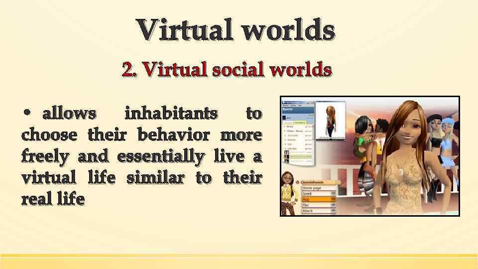 Virtual worlds 2. Virtual social worlds • allows inhabitants to choose their behavior more