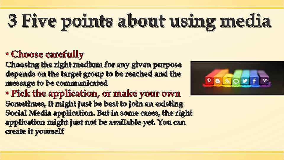 3 Five points about using media • Choose carefully Choosing the right medium for