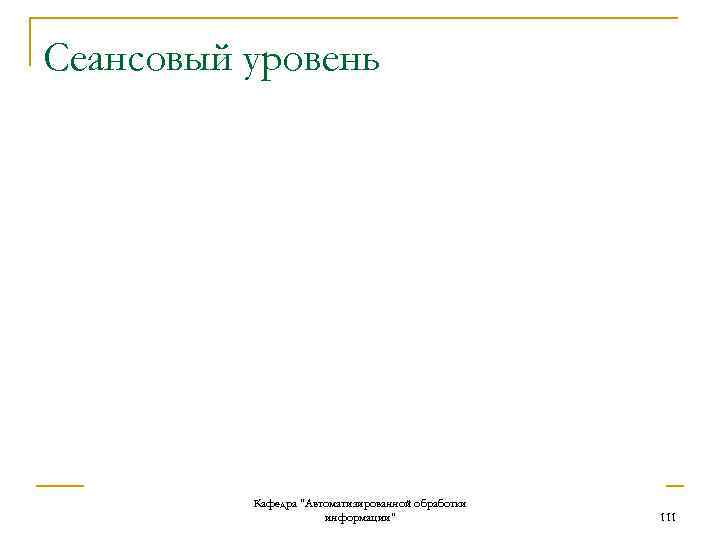 Сеансовый уровень Кафедра "Автоматизированной обработки информации" 111 