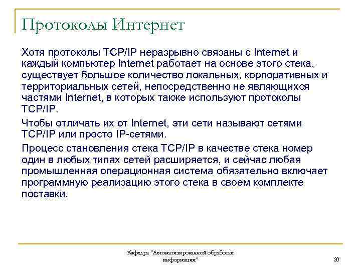 Протоколы Интернет Хотя протоколы TCP/IP неразрывно связаны с Internet и каждый компьютер Internet работает