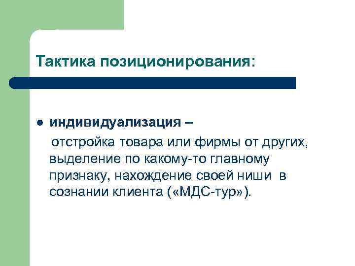 Тактика позиционирования: l индивидуализация – отстройка товара или фирмы от других, выделение по какому-то