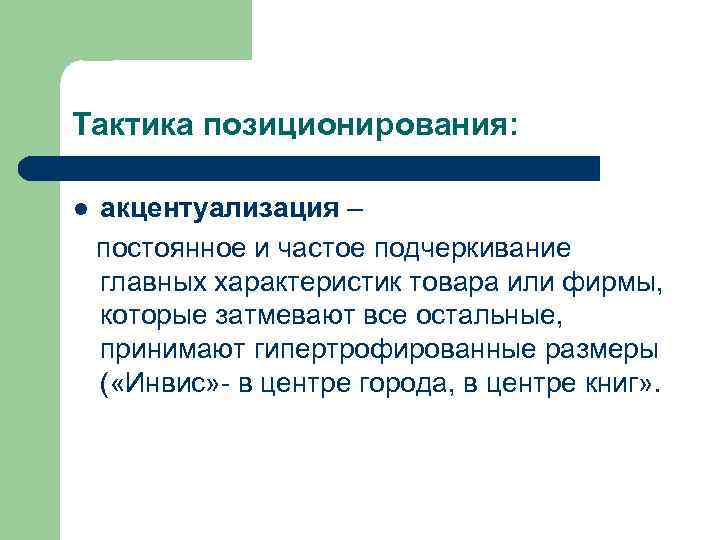 Тактика позиционирования: l акцентуализация – постоянное и частое подчеркивание главных характеристик товара или фирмы,