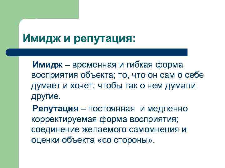 Имидж и репутация: Имидж – временная и гибкая форма восприятия объекта; то, что он