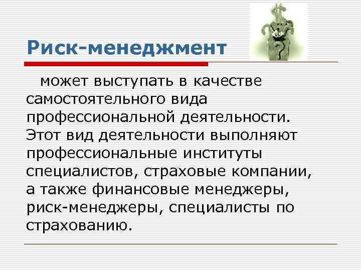 Риск-менеджмент может выступать в качестве самостоятельного вида профессиональной деятельности. Этот вид деятельности выполняют профессиональные