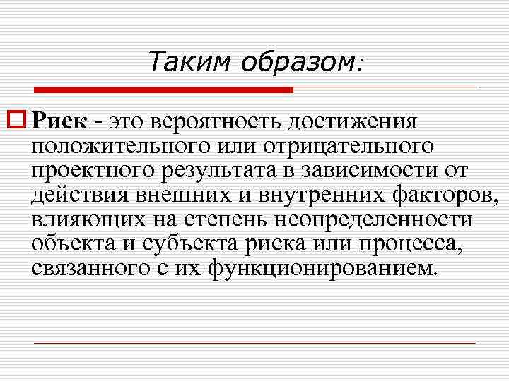 Таким образом: o Риск это вероятность достижения положительного или отрицательного проектного результата в зависимости