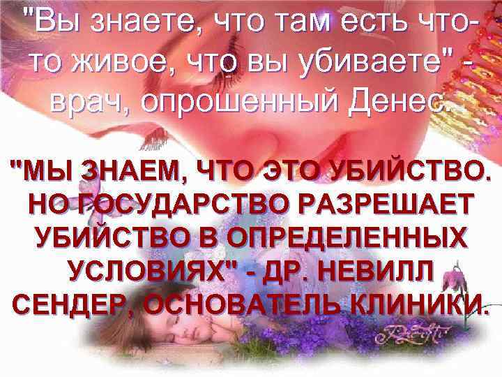 "Вы знаете, что там есть чтото живое, что вы убиваете" врач, опрошенный Денес. "МЫ