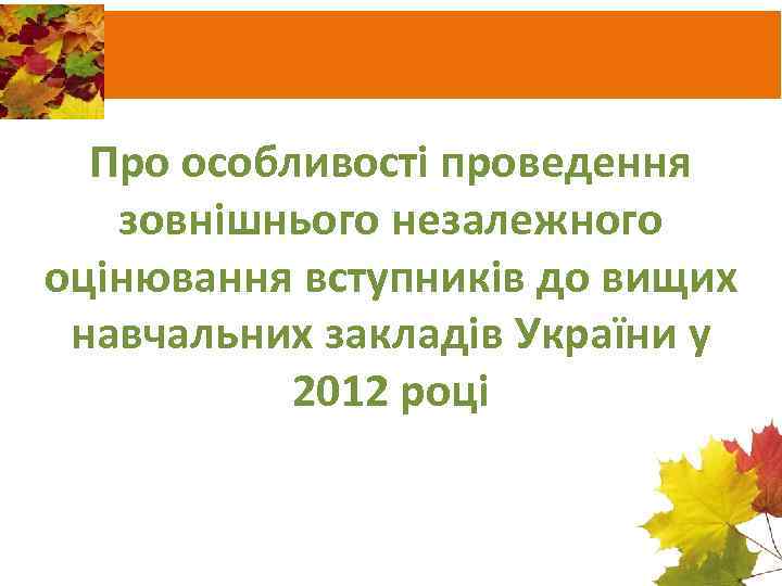 Про особливості проведення зовнішнього незалежного оцінювання вступників до вищих навчальних закладів України у 2012