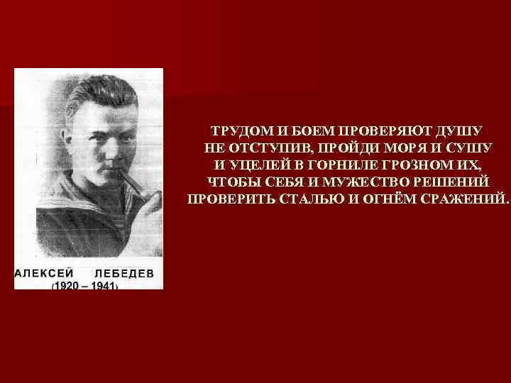 ТРУДОМ И БОЕМ ПРОВЕРЯЮТ ДУШУ НЕ ОТСТУПИВ, ПРОЙДИ МОРЯ И СУШУ И УЦЕЛЕЙ В