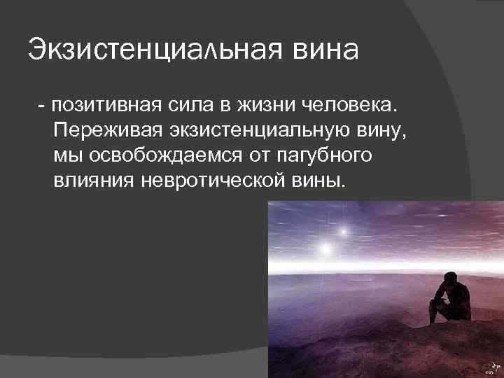Экзистенциальная вина - позитивная сила в жизни человека. Переживая экзистенциальную вину, мы освобождаемся от
