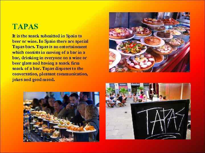 TAPAS It is the snack submitted in Spain to beer or wine. In Spain