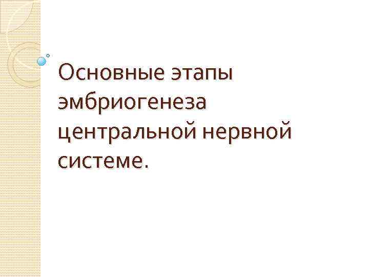 Основные этапы эмбриогенеза центральной нервной системе. 